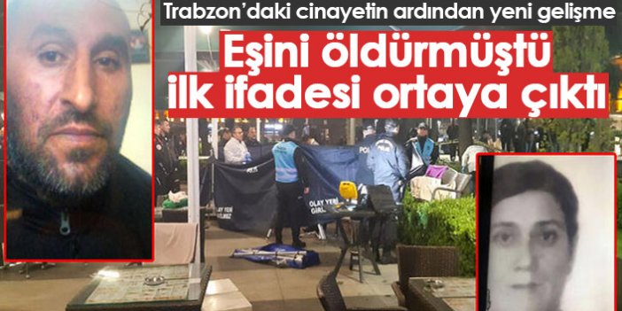 İşte Trabzon'daki karısını öldüren kocanın ilk ifadesi!