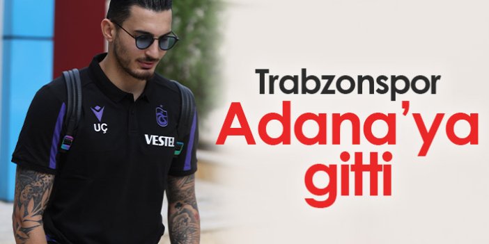 Trabzonspor Adana'ya gitti