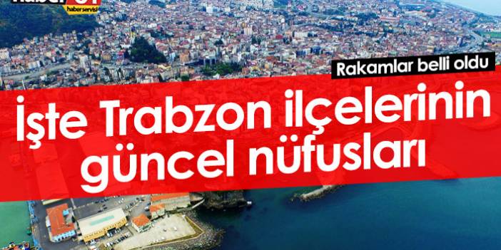 İşte Trabzon'un ilçelerinin güncel 2022 nüfusları