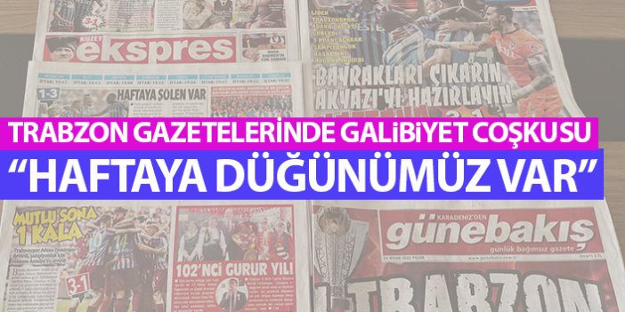 Trabzon Gazeteleri'nden galibiyet manşetleri: Haftaya düğünümüz var