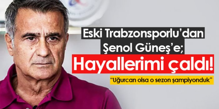 Eski Trabzonsporlu'dan Şenol Güneş'e: Hayallerimi çaldı!