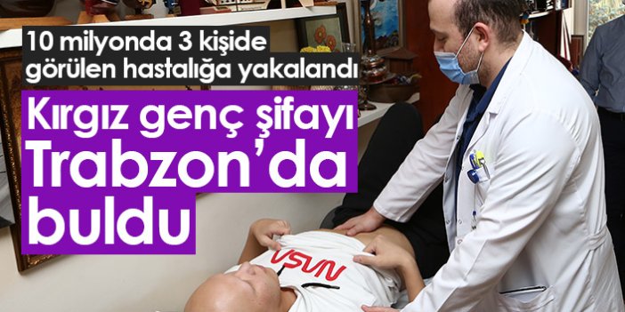 Nadir görülen hastalığa yakalanan Kırgız genç şifayı Trabzon'da buldu