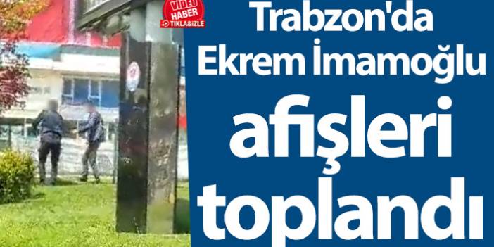 Trabzon'da Ekrem İmamoğlu afişleri toplandı