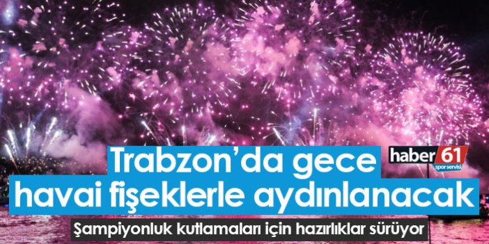 Trabzonspor'un şampiyonluğu havai fişeklerle kutlanacak