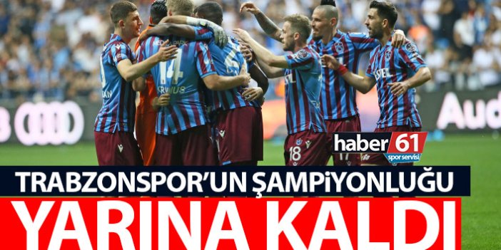 Trabzonspor'un şampiyonluğu yarına kaldı