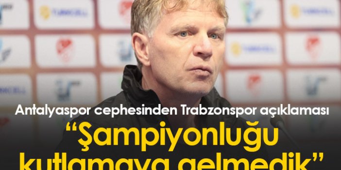 Antalyaspor cephesinden Trabzonspor açıklaması: Şampiyonluk kutlamaya gelmedik!