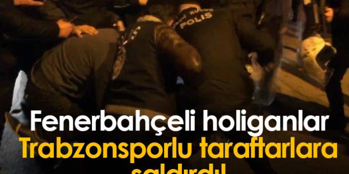 SON DAKİKA: Fenerbahçeli holiganlar Trabzonsporlulara saldırdı!