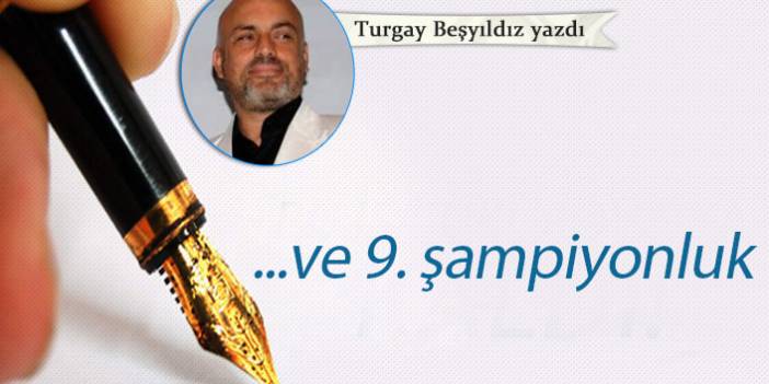 Turgay Beşyıldız Yazdı "ve 9. şampiyonluk"
