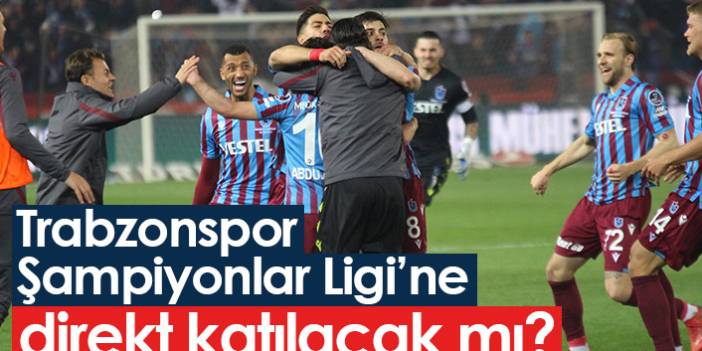 Trabzonspor Şampiyonlar Ligi'ne direkt katılacak mı?
