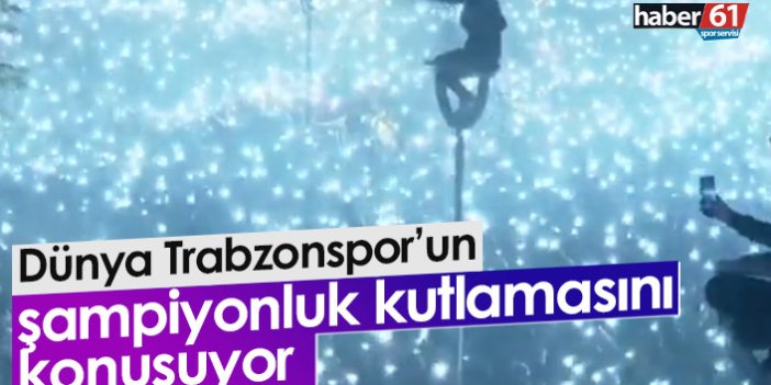 Trabzonspor'un şampiyonluk kutlaması dünya gündemine oturdu