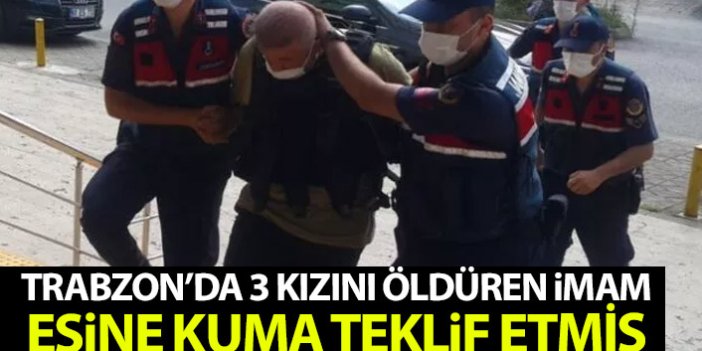 Trabzon'da 3 kızını öldüren imam eşine kuma teklif etmiş