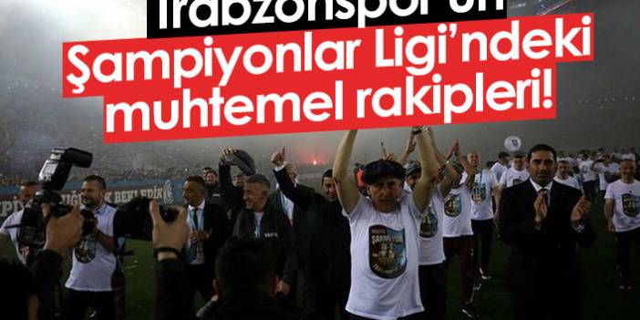Trabzonspor'un Şampiyonlar Ligi'ndeki muhtemel rakipleri!