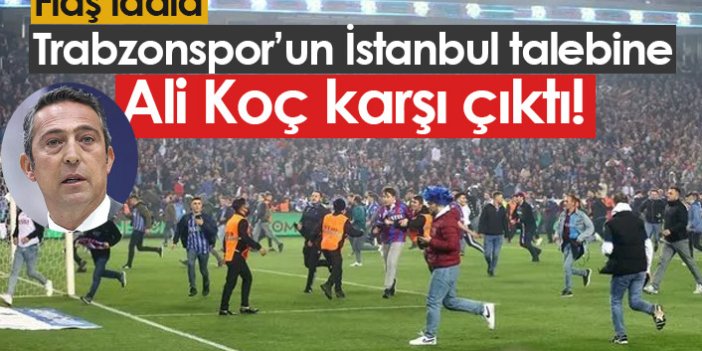Trabzonspor'un İstanbul isteğine Ali Koç karşı çıkıyor!