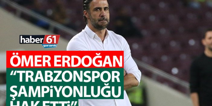 Ömer Erdoğan: Trabzonspor şampiyonluğu hak etti