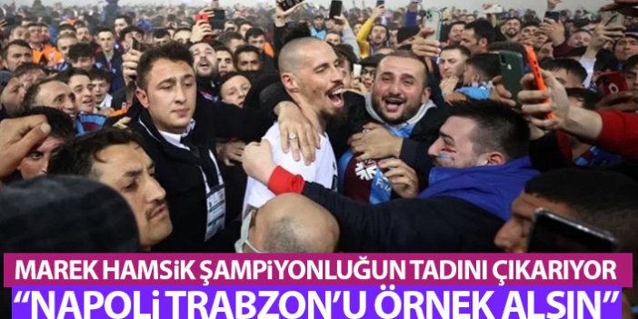 Marek Hamsik'ten flaş açıklamalar: Napoli Trabzon'u örnek alsın