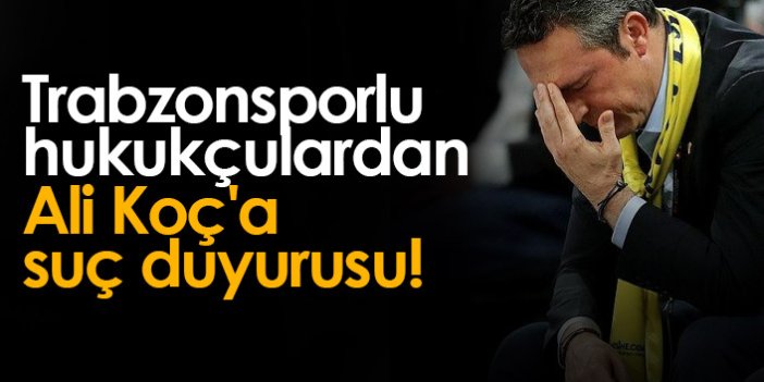 Trabzonsporlu hukukçulardan Ali Koç'a suç duyurusu!