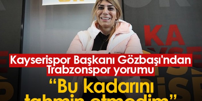 Kayserispor Başkanı Berna Gözbaşı'ndan Trabzonspor yorumu