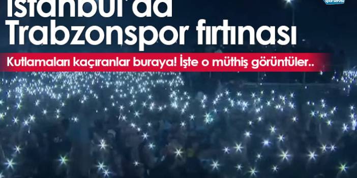 Trabzonspor taraftarı İstanbul’da şampiyonluğu kutladı