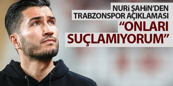 Nuri Şahin'den Trabzonspor açıklaması: Onları suçlamıyorum