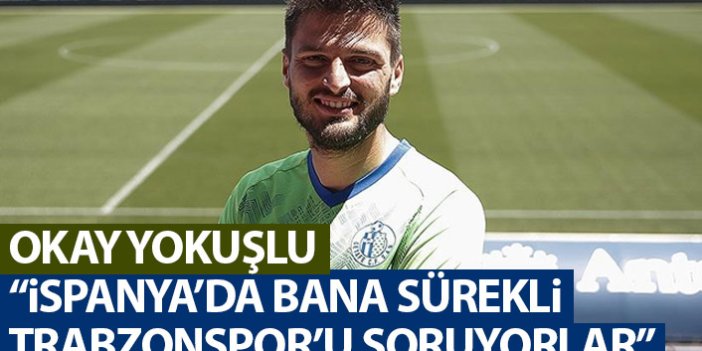Okay Yokuşlu: İspanya'da bana sürekli Trabzonspor'u soruyorlar