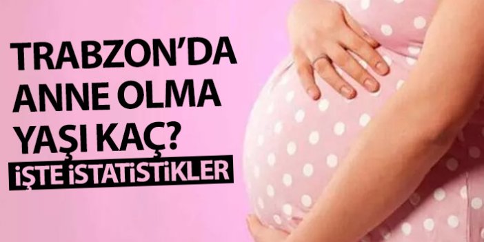 Trabzon'da ortalama anne olma yaşı kaç?