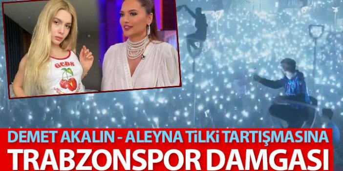 Demet Akalın ile Aleyna Tilki tartışmasına Trabzonspor damga vurdu
