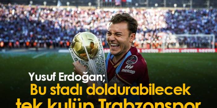 Yusuf Erdoğan: Bu stadı doldurabilecek tek kulüp Trabzonspor