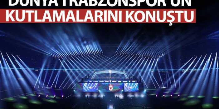 Dünya Trabzonspor'u konuştu!