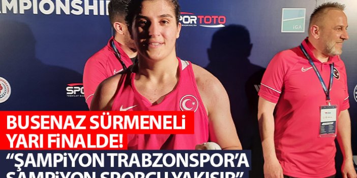 Busenaz Sürmeneli yarı finale yükseldi : "Şampiyon bir Trabzonspor’a, şampiyon bir sporcu yakışır”