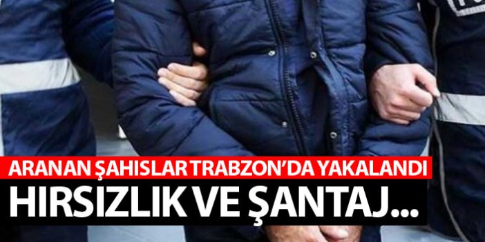 Trabzon'da aranan şahıslar yakalandı! Hırsızlık ve şantaj...