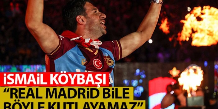 Trabzonsporlu İsmail Köybaşı: Real Madrid bile böyle kutlama yapamaz