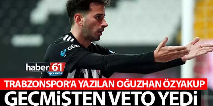 Trabzonspor’a yazılan Oğuzhan geçmişten veto yedi!