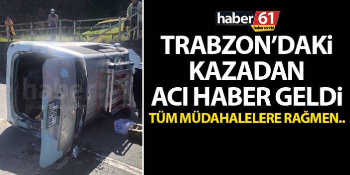 Trabzon'daki kazada acı haber geldi