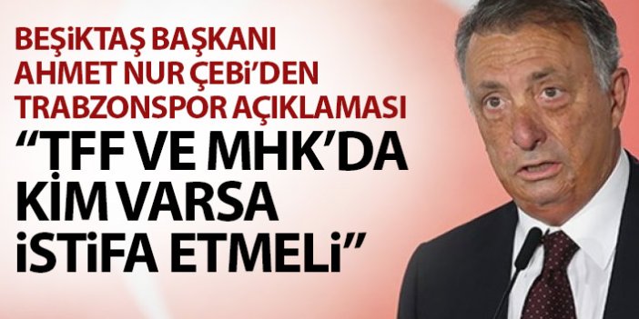 Ahmet Nur Çebi'den Trabzonspor açıklaması: TFF ve MHK'da kim varsa istifa etmeli