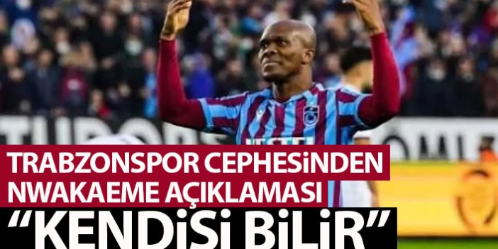 Trabzonspor cephesinden Nwakaeme için flaş sözler: Kendisi bilir