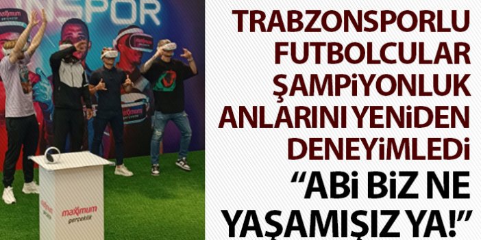 Trabzonspor’un futbolcuları o anları yeniden deneyimlediler: Abi biz ne yaşamışız ya!