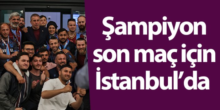 Şampiyon Trabzonspor son maç için İstanbul'da