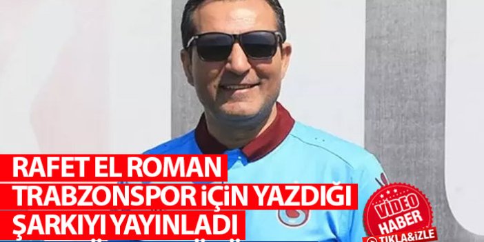 Rafet El Roman Trabzonspor için yazdığı şarkıyı yayınladı