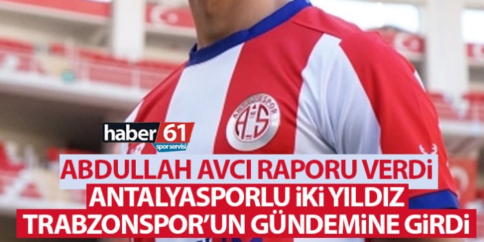 Avcı raporu verdi Antalyaspor'un iki yıldızı Trabzonspor'un gündemine girdi