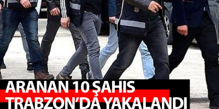 Aranan 10 şahıs Trabzon'da yakalandı