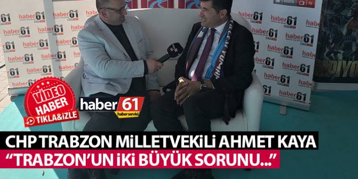 Ahmet Kaya: Trabzon'un iki büyük sorunu var!