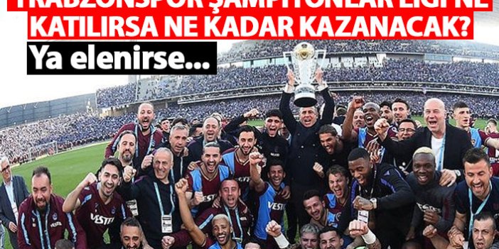 Trabzonspor şampiyonlar Ligi'ne katılırsa ne kadar kazanacak? Ya elenirse...