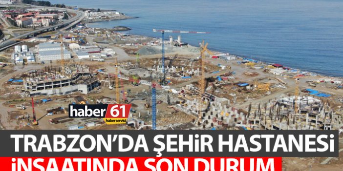 Trabzon şehir hastanesi inşaatında son durum! Açıklama geldi