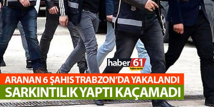 Aranan 6 kişi Trabzon'da yakalandı!