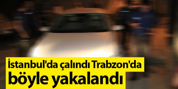 İstanbul'da çalındı, Trabzon'da başka plaka ile yakalandı