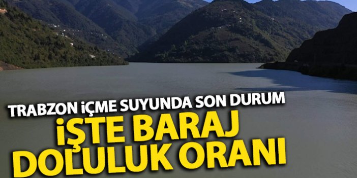 Trabzon'da içme suyu sorunu var mı? İşte barajdaki doluluk oranı