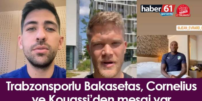 Trabzonsporlu Bakasetas, Cornelius ve Kouassi’den mesaj var