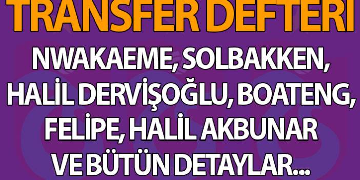 Trabzonspor Transfer Defteri! Solbakken, Nwakaeme, Halil Dervişoğlu, Boateng, Felipe ve bütün detaylar...