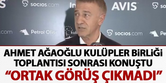 Ahmet Ağaoğlu Kulüpler Birliği toplantısı sonrası konuştu: ortak görüş çıkmadı