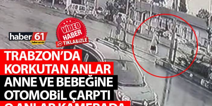 Trabzon'da anne ve bebeğine otomobil çarptı! Korkutan anlar kamerada